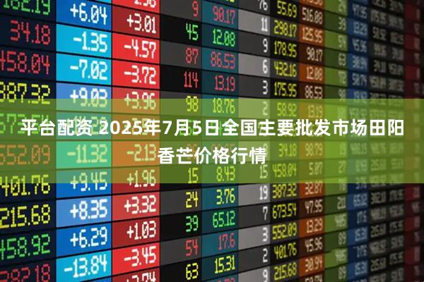 平台配资 2025年7月5日全国主要批发市场田阳香芒价格行情