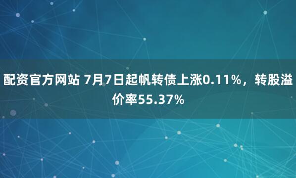 配资官方网站 7月7日起帆转债上涨0.11%，转股溢价率55.37%