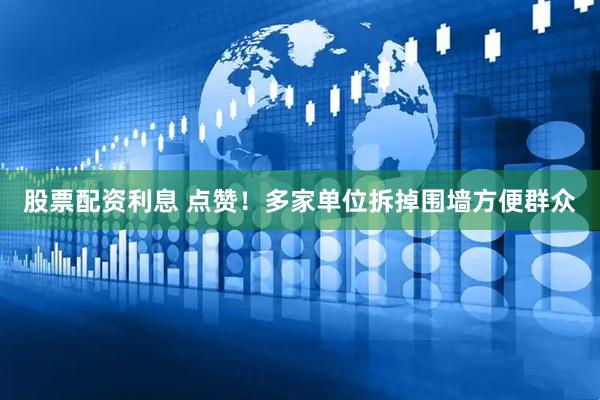 股票配资利息 点赞！多家单位拆掉围墙方便群众