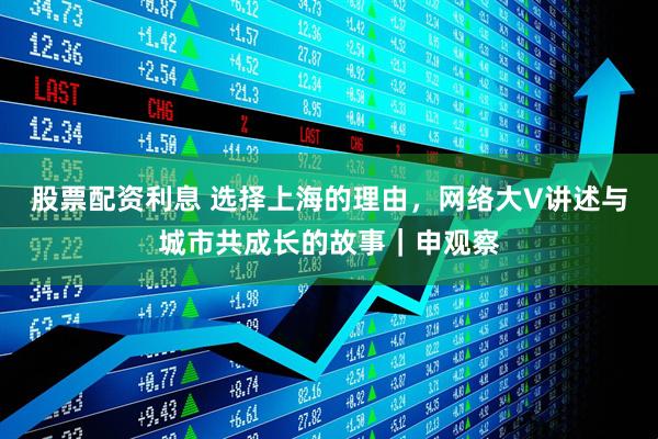 股票配资利息 选择上海的理由，网络大V讲述与城市共成长的故事｜申观察