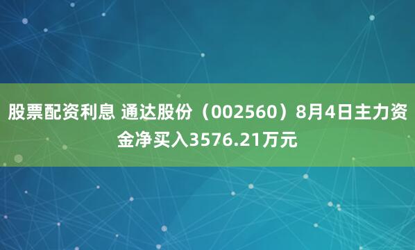 股票配资利息 通达股份（002560）8月4日主力资金净买入3576.21万元