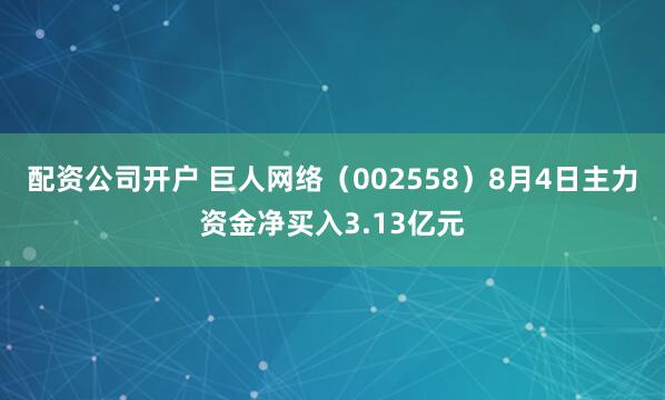 配资公司开户 巨人网络（002558）8月4日主力资金净买入3.13亿元