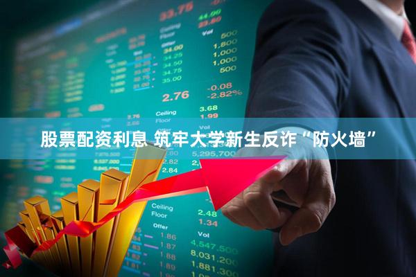 股票配资利息 筑牢大学新生反诈“防火墙”