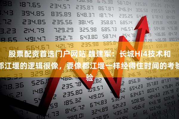 股票配资首选门户网站 魏建军：长城Hi4技术和都江堰的逻辑很像，要像都江堰一样经得住时间的考验