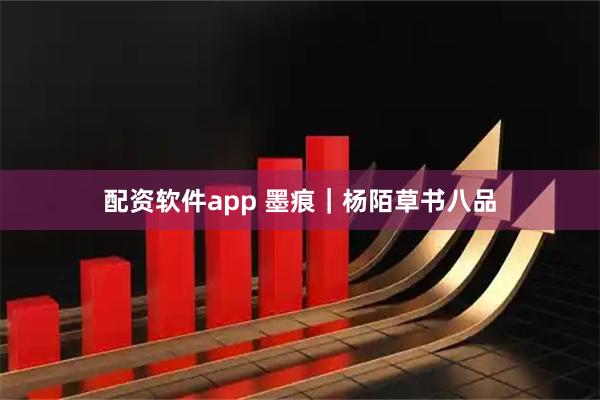配资软件app 墨痕｜杨陌草书八品