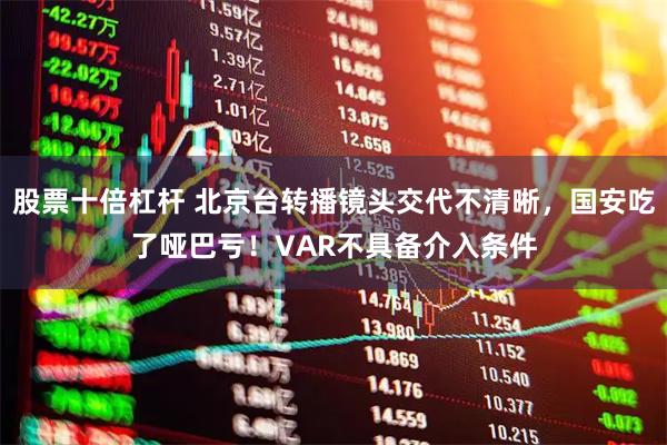 股票十倍杠杆 北京台转播镜头交代不清晰，国安吃了哑巴亏！VAR不具备介入条件