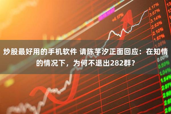 炒股最好用的手机软件 请陈芋汐正面回应：在知情的情况下，为何不退出282群？